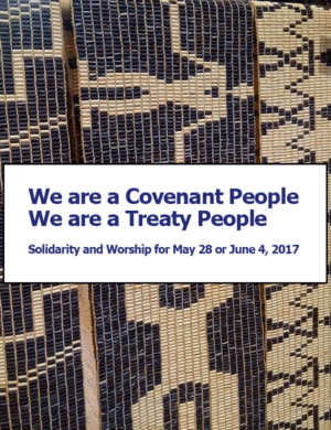 We are a Covenant People. We are a Treaty People. Solidarity and Worship for May 28 or June 4, 2017 (pdf)